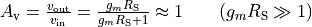 {A_{\text{v}}} = \frac{v_{\text{out}}}{v_{\text{in}}} = \frac{g_m R_{\text{S}}}{g_m R_{\text{S}} + 1}
\approx 1 \qquad (g_m R_{\text{S}} \gg 1)