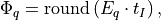\Phi_{q}  =  \textrm{round} \left(  E_{q} \cdot t_I  \right),