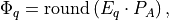 \Phi_{q}  =  \textrm{round} \left(  E_{q} \cdot P_A    \right),